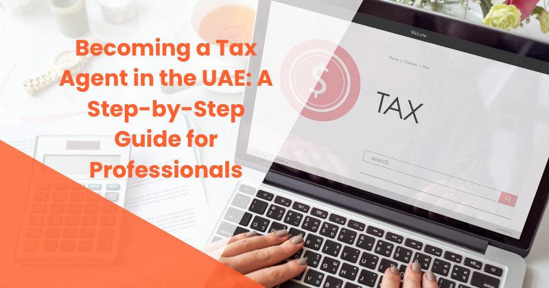 Becoming a Tax Agent in the UAE: A Step-by-Step Guide for Professionals