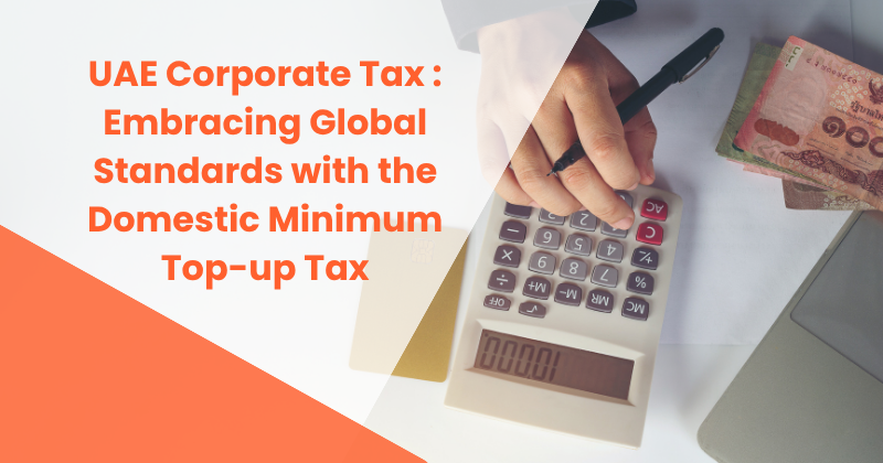UAE Corporate Tax Amendments: Embracing Global Standards with the Domestic Minimum Top-up Tax