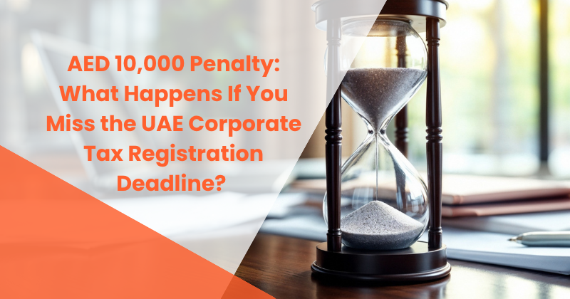 AED 10,000 Penalty: What Happens If You Miss the UAE Corporate Tax Registration Deadline